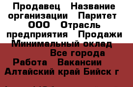 Продавец › Название организации ­ Паритет, ООО › Отрасль предприятия ­ Продажи › Минимальный оклад ­ 21 000 - Все города Работа » Вакансии   . Алтайский край,Бийск г.